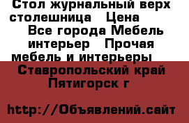 Стол журнальный верх-столешница › Цена ­ 1 600 - Все города Мебель, интерьер » Прочая мебель и интерьеры   . Ставропольский край,Пятигорск г.